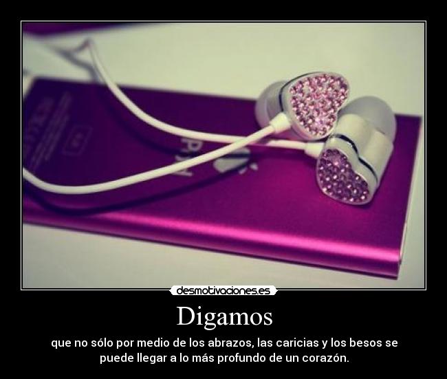 Digamos - que no sólo por medio de los abrazos, las caricias y los besos se
puede llegar a lo más profundo de un corazón.