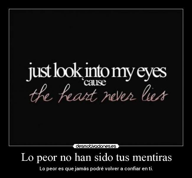 Lo peor no han sido tus mentiras - Lo peor es que jamás podré volver a confiar en ti.