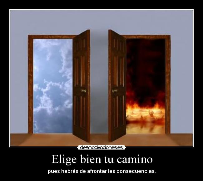 Elige bien tu camino - pues habrás de afrontar las consecuencias.