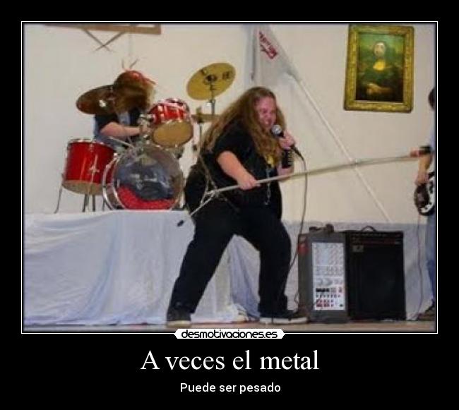 A veces el metal - Puede ser pesado