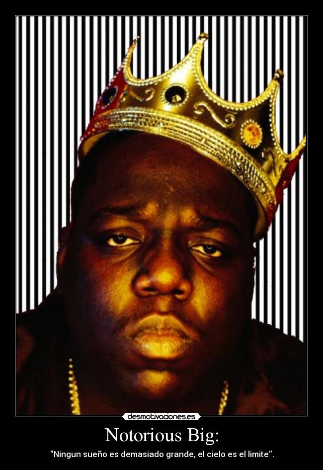 Notorious Big: - Ningun sueño es demasiado grande, el cielo es el limite.