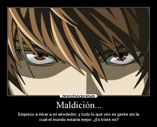 Maldición... - Empiezo a mirar a mí alrededor, y todo lo que veo es gente sin la
cual el mundo estaría mejor. ¿Es triste no?