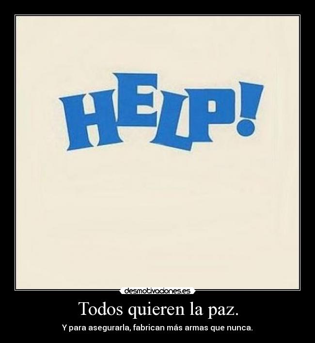 Todos quieren la paz. - Y para asegurarla, fabrican más armas que nunca.