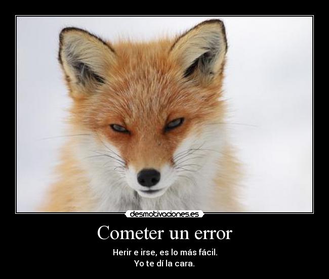 Cometer un error - Herir e irse, es lo más fácil.
Yo te dí la cara.