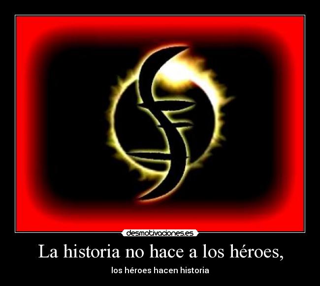 La historia no hace a los héroes, - los héroes hacen historia