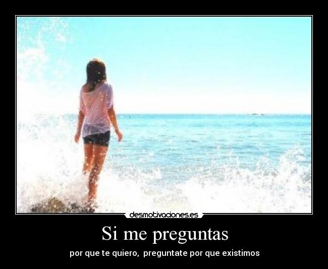 Si me preguntas - por que te quiero, preguntate por que existimos