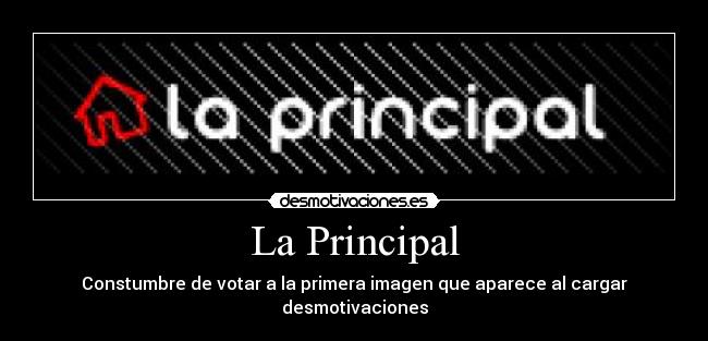 La Principal - Constumbre de votar a la primera imagen que aparece al cargar desmotivaciones