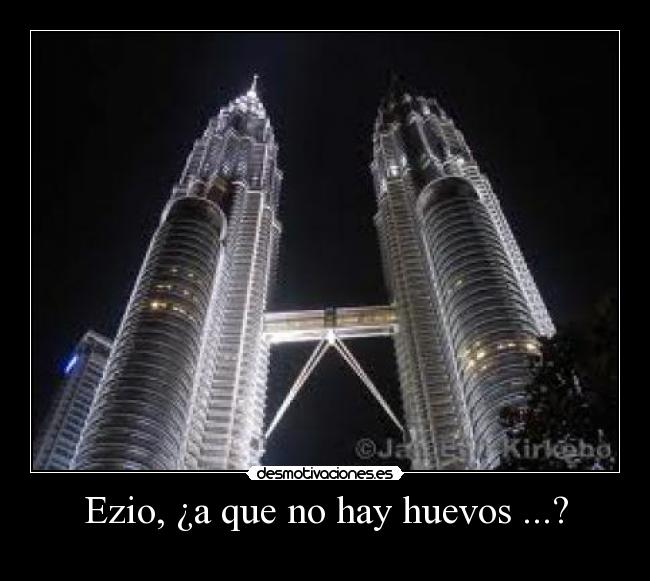 Ezio, ¿a que no hay huevos ...? -