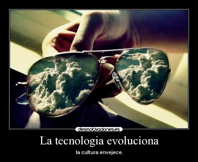 La tecnologia evoluciona - la cultura envejece.