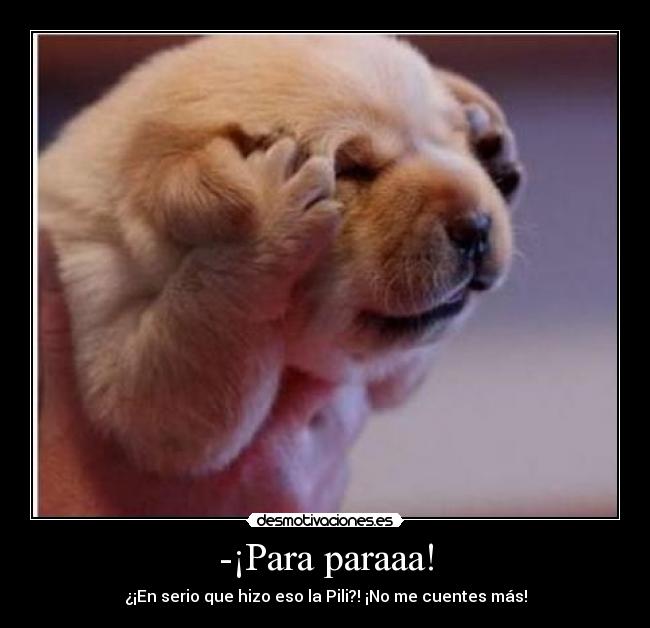 -¡Para paraaa! - ¿¡En serio que hizo eso la Pili?! ¡No me cuentes más!