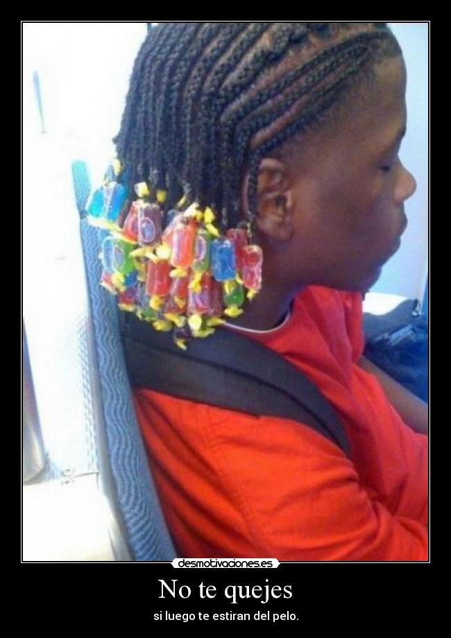No te quejes - si luego te estiran del pelo.