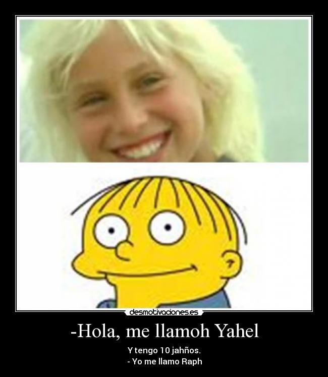 -Hola, me llamoh Yahel - Y tengo 10 jahños.
- Yo me llamo Raph