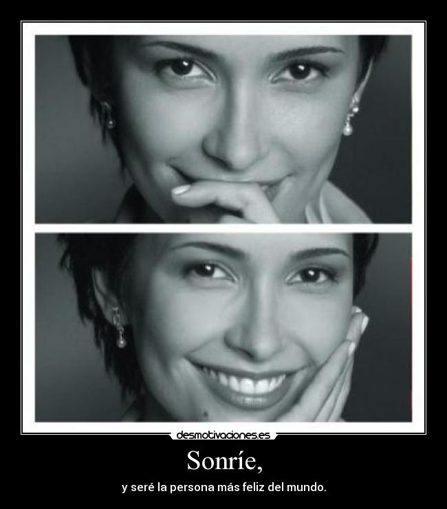 Sonríe, - y seré la persona más feliz del mundo.