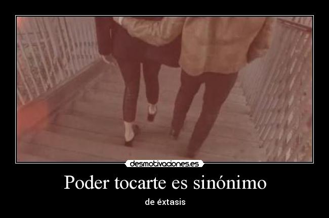 Poder tocarte es sinónimo - de éxtasis