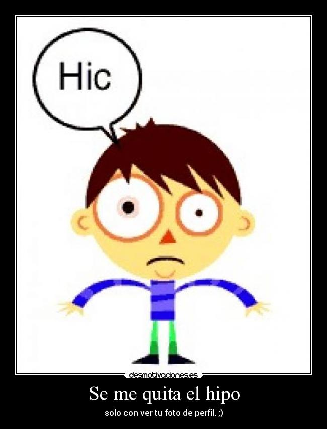 Se me quita el hipo - solo con ver tu foto de perfil. ;)