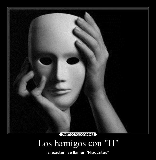 Los hamigos con H - si existen, se llaman Hipocritas