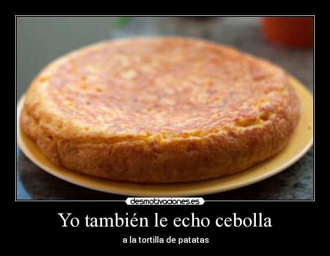 Yo también le echo cebolla - a la tortilla de patatas