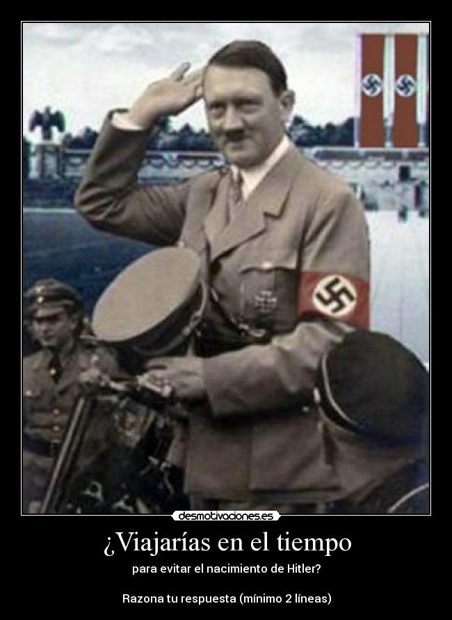 ¿Viajarías en el tiempo - para evitar el nacimiento de Hitler?
Razona tu respuesta (mínimo 2 líneas)