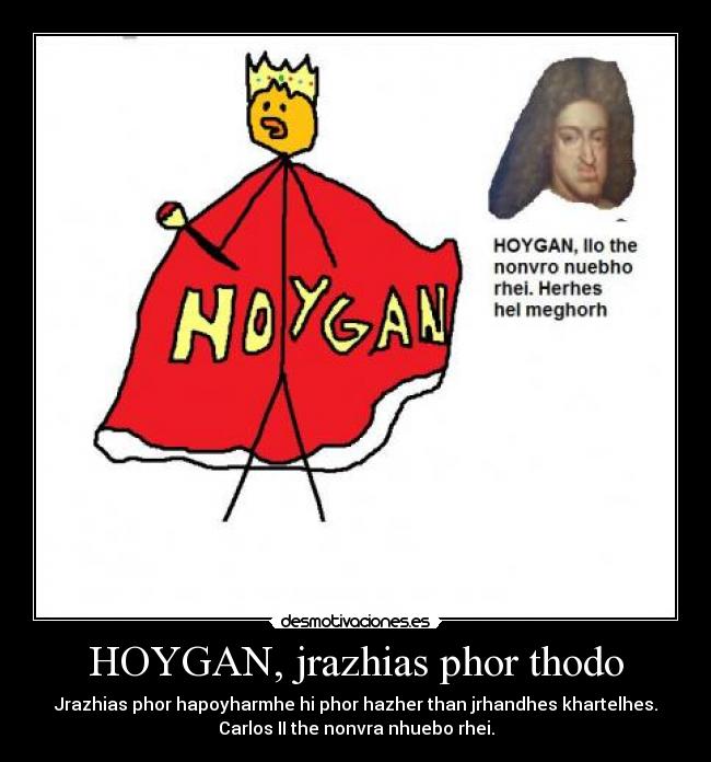HOYGAN, jrazhias phor thodo - Jrazhias phor hapoyharmhe hi phor hazher than jrhandhes khartelhes.
Carlos II the nonvra nhuebo rhei.