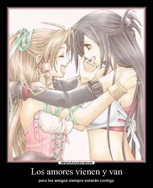Los amores vienen y van - pero los amigos siempre estarán contigo.