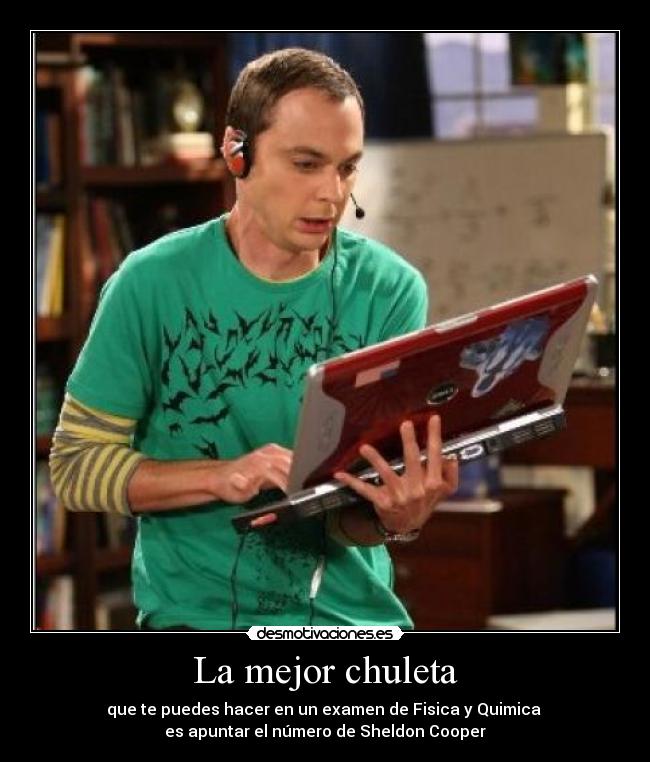 La mejor chuleta - que te puedes hacer en un examen de Fisica y Quimica 
es apuntar el número de Sheldon Cooper