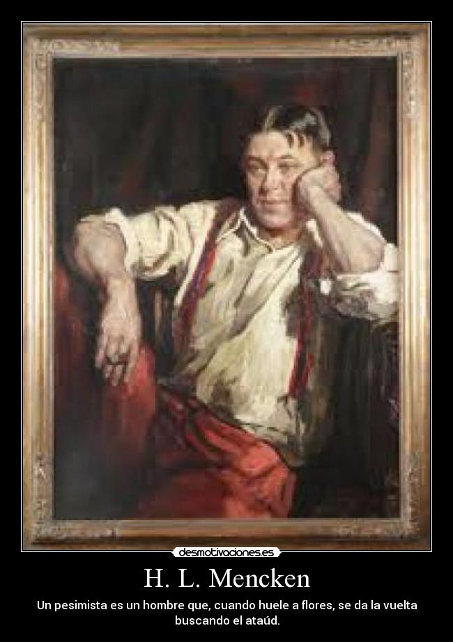 H. L. Mencken - Un pesimista es un hombre que, cuando huele a flores, se da la vuelta
buscando el ataúd.