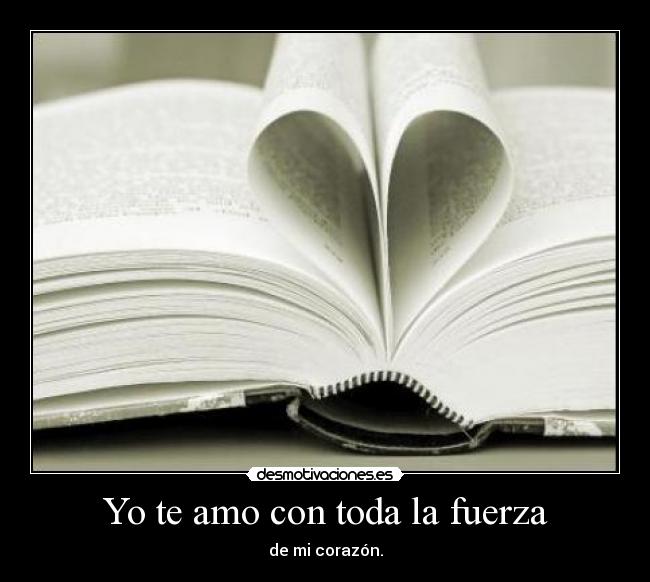 Yo te amo con toda la fuerza - de mi corazón.