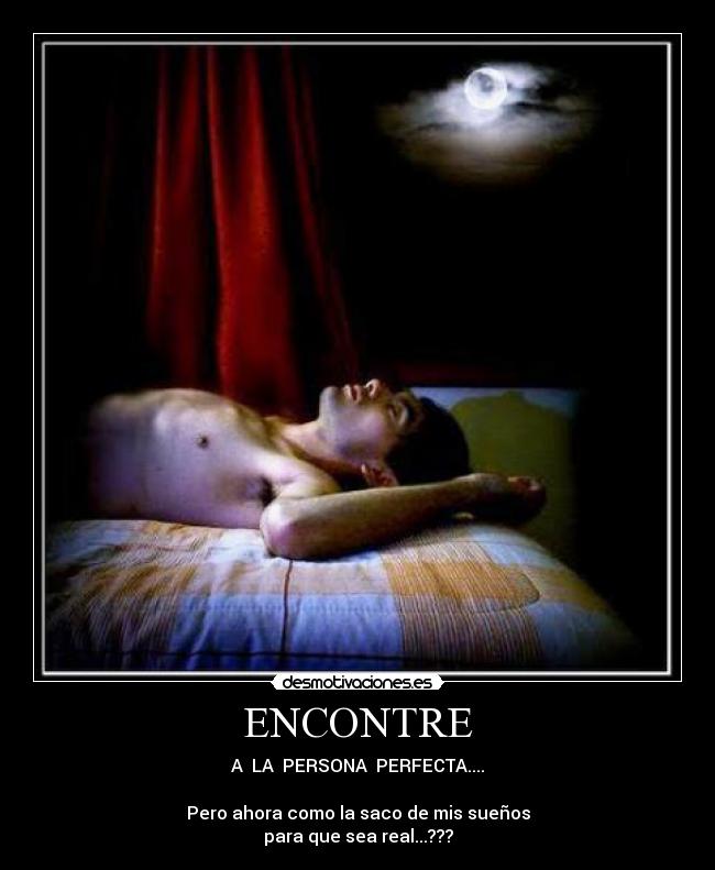 ENCONTRE - A  LA  PERSONA  PERFECTA....

Pero ahora como la saco de mis sueños
para que sea real...???