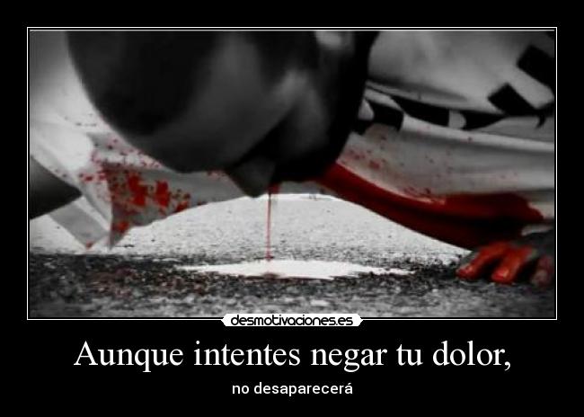 Aunque intentes negar tu dolor, -