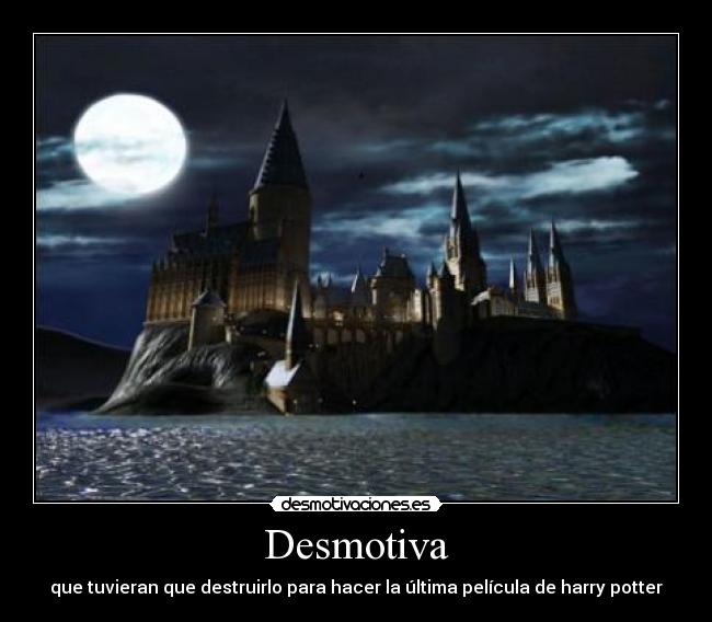 Desmotiva - que tuvieran que destruirlo para hacer la última película de harry potter