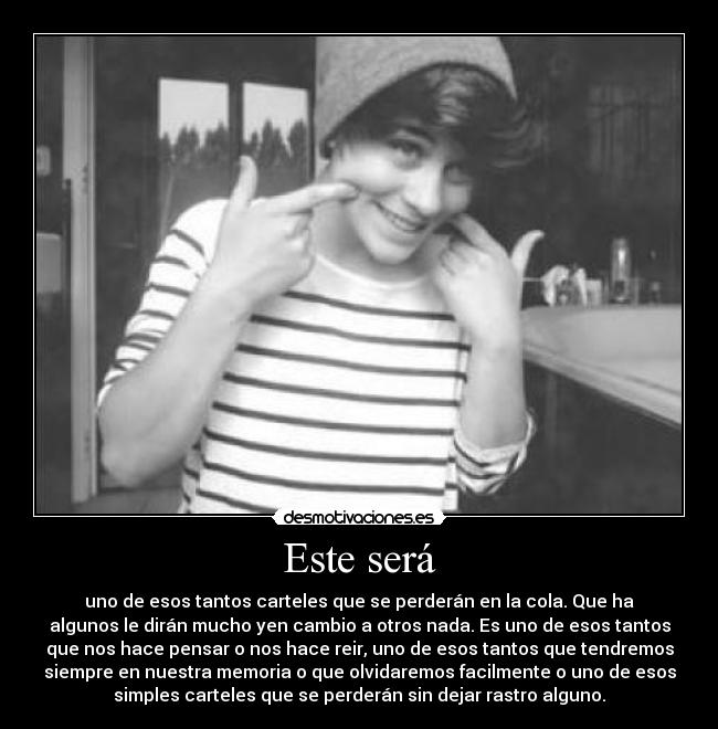 Este será - uno de esos tantos carteles que se perderán en la cola. Que ha
algunos le dirán mucho yen cambio a otros nada. Es uno de esos tantos
que nos hace pensar o nos hace reir, uno de esos tantos que tendremos
siempre en nuestra memoria o que olvidaremos facilmente o uno de esos
simples carteles que se perderán sin dejar rastro alguno.