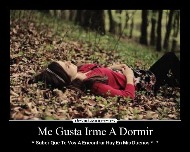 Me Gusta Irme A Dormir - Y Saber Que Te Voy A Encontrar Hay En Mis Dueños *--*