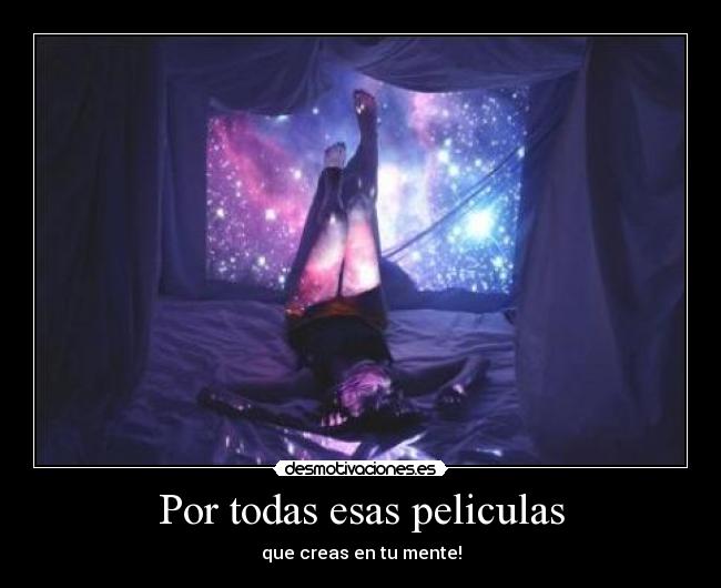 Por todas esas peliculas - que creas en tu mente!