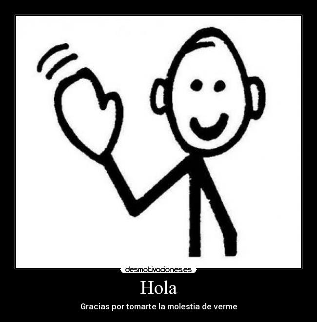 Hola - Gracias por tomarte la molestia de verme