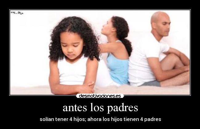 antes los padres - solían tener 4 hijos; ahora los hijos tienen 4 padres