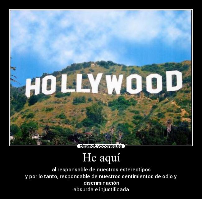 He aquí - al responsable de nuestros estereotipos
y por lo tanto, responsable de nuestros sentimientos de odio y discriminación
absurda e injustificada