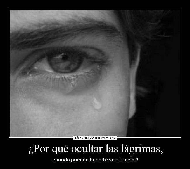 ¿Por qué ocultar las lágrimas, -