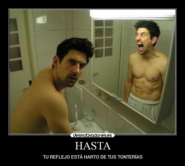 HASTA - TU REFLEJO ESTÁ HARTO DE TUS TONTERÍAS