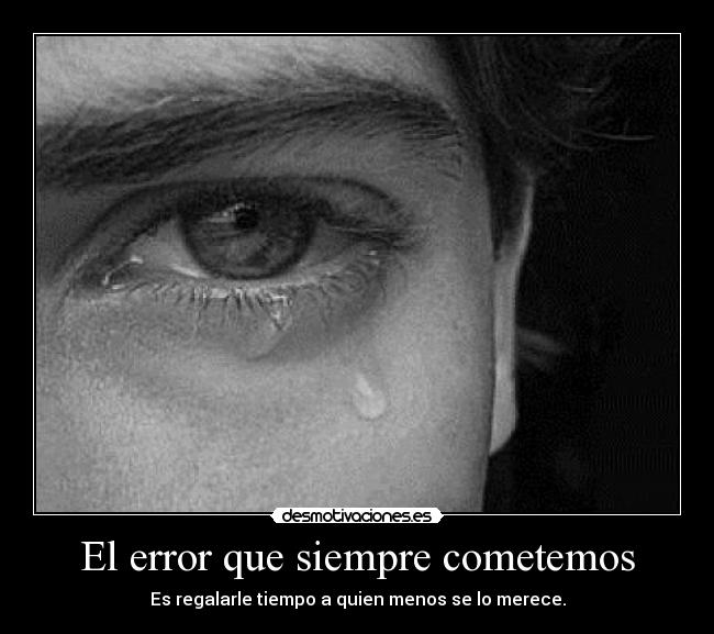 El error que siempre cometemos - Es regalarle tiempo a quien menos se lo merece.