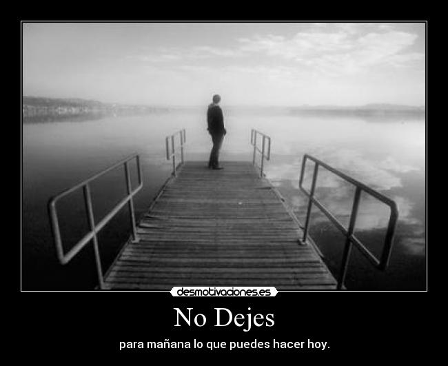 No Dejes - para mañana lo que puedes hacer hoy.