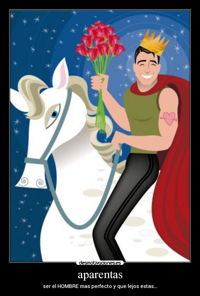 aparentas - ser el HOMBRE mas perfecto y que lejos estas...