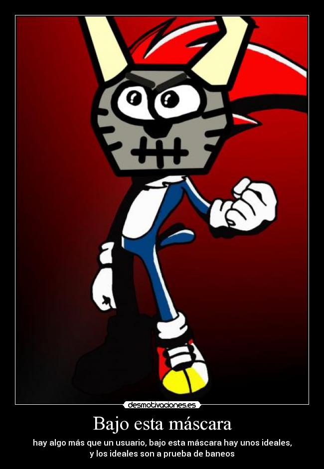 Bajo esta máscara - hay algo más que un usuario, bajo esta máscara hay unos ideales,
y los ideales son a prueba de baneos