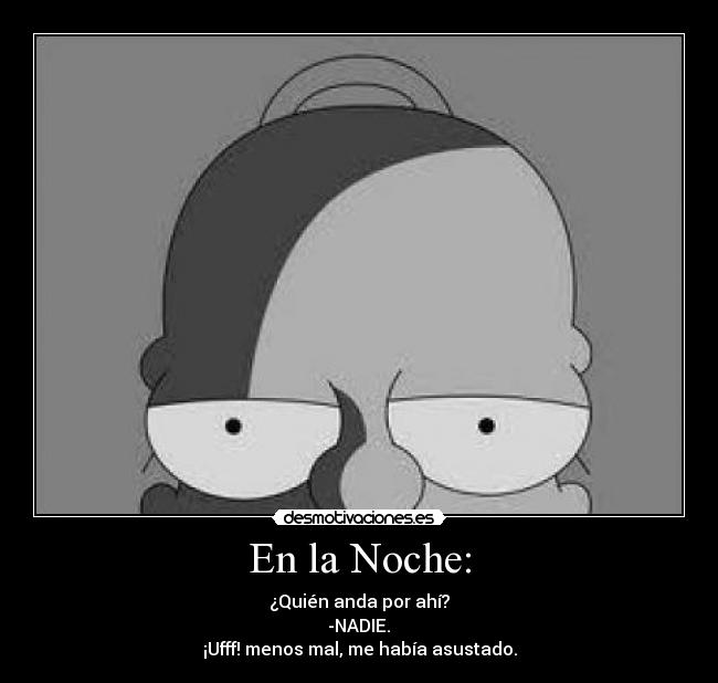 En la Noche: - ¿Quién anda por ahí?
-NADIE.
¡Ufff! menos mal, me había asustado.