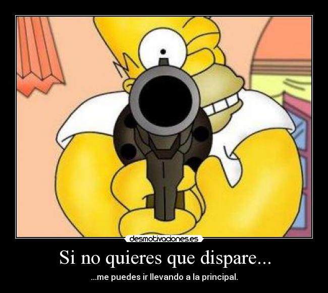 Si no quieres que dispare... -