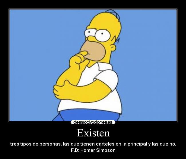 Existen - tres tipos de personas, las que tienen carteles en la principal y las que no.
F.D: Homer Simpson
