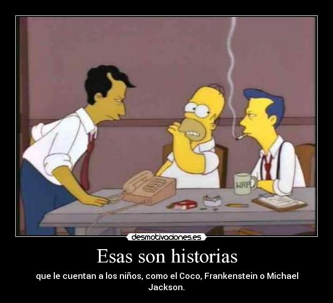 Esas son historias - que le cuentan a los niños, como el Coco, Frankenstein o Michael Jackson.