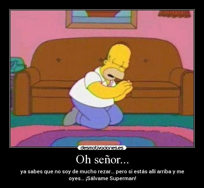 Oh señor... - ya sabes que no soy de mucho rezar... pero si estás allí arriba y me
oyes... ¡Sálvame Superman!