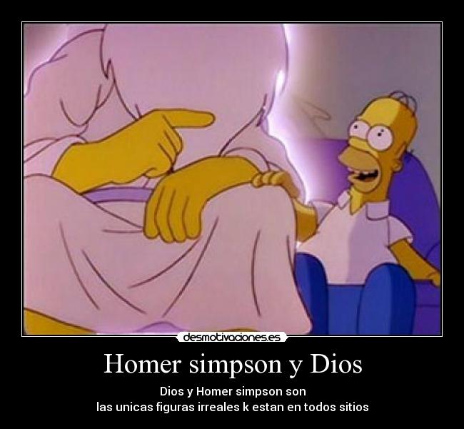 Homer simpson y Dios - Dios y Homer simpson son
las unicas figuras irreales k estan en todos sitios