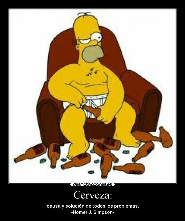 Cerveza: - causa y solución de todos los problemas.
-Homer J. Simpson-