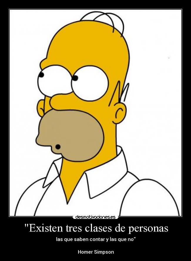 Existen tres clases de personas - las que saben contar y las que no

Homer Simpson